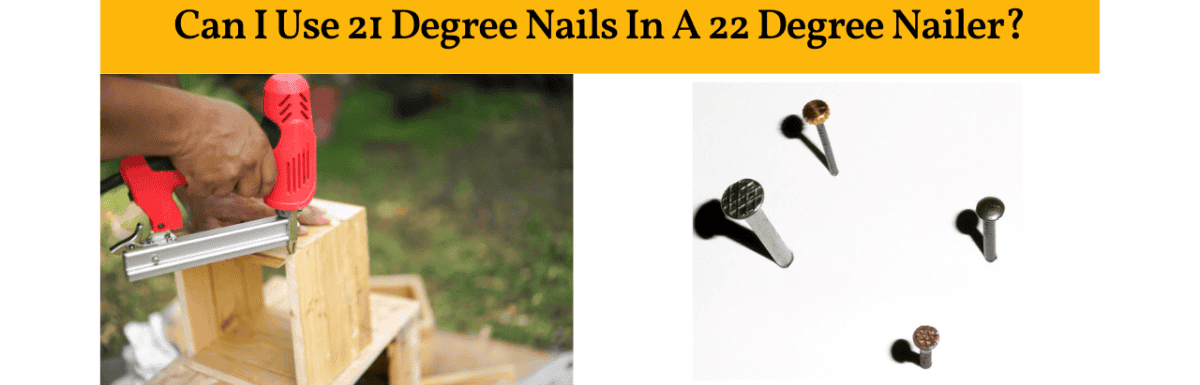 Can I Use 21 Degree Nails In A 22 Degree Nailer? – What You Need to Know!