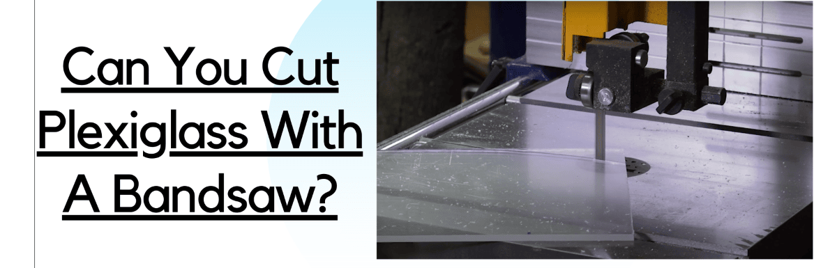 Can You Cut Plexiglass With A Bandsaw? Explained!