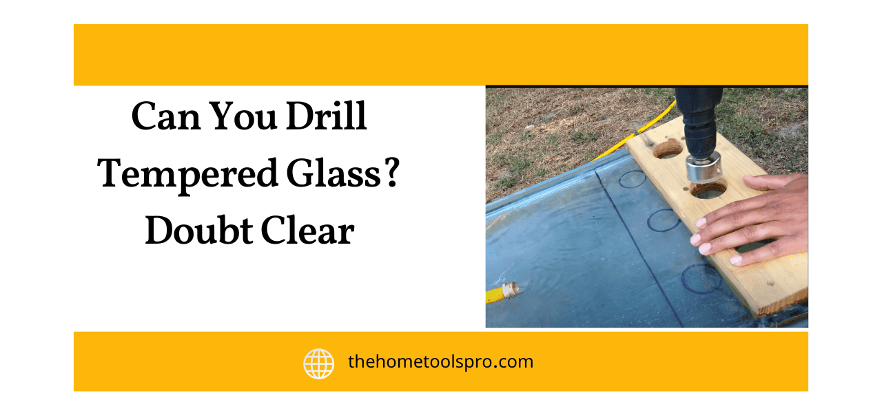 Can You Drill Tempered Glass? Doubt Clear Home Tools Pro