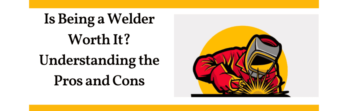 Is Being a Welder Worth It? Understanding the Pros and Cons in 2023