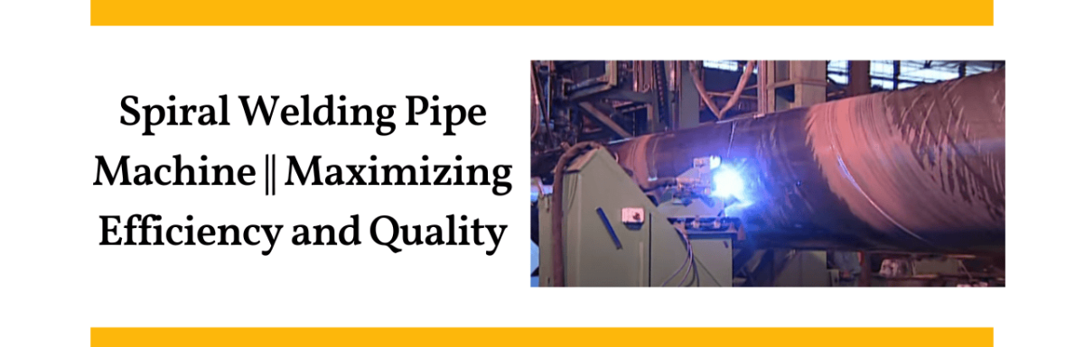 Spiral Welding Pipe Machine || Maximizing Efficiency and Quality: The Role of Spiral Welding Pipe Machines in Pipe Manufacturing